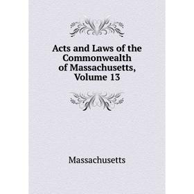 

Книга Acts and Laws of the Commonwealth of Massachusetts. Volume 13. Massachusetts