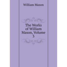 

Книга The Works of William Mason. Volume 3. William Mason