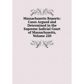 

Книга Massachusetts Reports: Cases Argued and Determined in the Supreme Judicial Court of Massachusetts, Volume 220