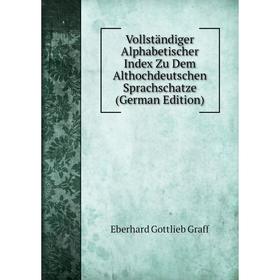

Книга Vollständiger Alphabetischer Index Zu Dem Althochdeutschen Sprachschatze (German Edition). Eberhard Gottlieb Graff