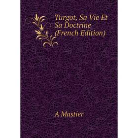 

Книга Turgot, Sa Vie Et Sa Doctrine (French Edition). A Mastier