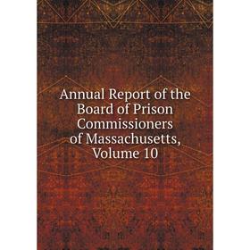 

Книга Annual Report of the Board of Prison Commissioners of Massachusetts. Volume 10