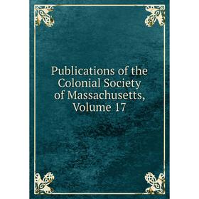 

Книга Publications of the Colonial Society of Massachusetts. Volume 17