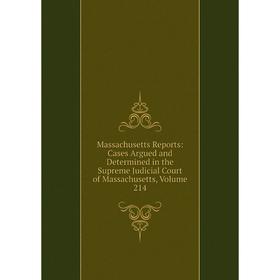 

Книга Massachusetts Reports: Cases Argued and Determined in the Supreme Judicial Court of Massachusetts, Volume 214