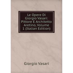 

Книга Le Opere Di Giorgio Vasari: Pittore E Architetto Aretino, Volume 1