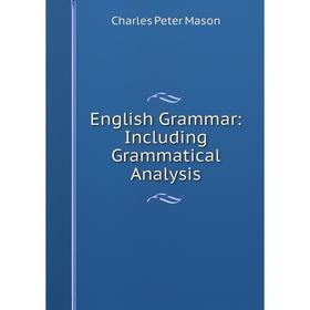 

Книга English Grammar: Including Grammatical Analysis. C.P. Mason