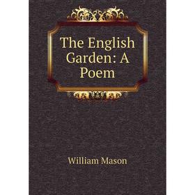 

Книга The English Garden: A Poem. William Mason