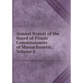 

Книга Annual Report of the Board of Prison Commissioners of Massachusetts. Volume 8