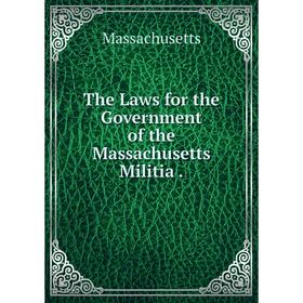 

Книга The Laws for the Government of the Massachusetts Militia. Massachusetts