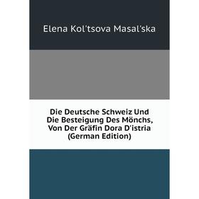 

Книга Die Deutsche Schweiz Und Die Besteigung Des Mönchs, Von Der Gräfin Dora D'istria (German Edition). Elena Kol'tsova Masal'ska