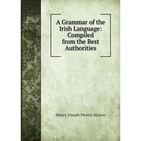 

Книга A Grammar of the Irish Language: Compiled from the Best Authorities. Henry Joseph Monck Mason