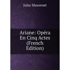 

Книга Ariane: Opéra En Cinq Actes (French Edition). Jules Massenet