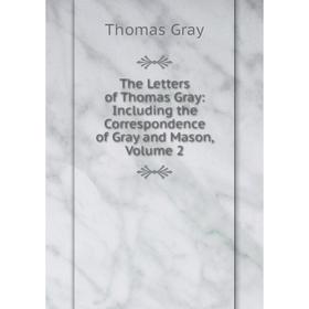 

Книга The Letters of Thomas Gray: Including the Correspondence of Gray and Mason. Volume 2. Gray Thomas