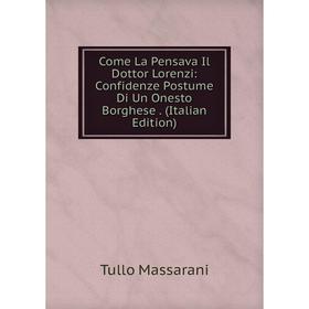 

Книга Come La Pensava Il Dottor Lorenzi: Confidenze Postume Di Un Onesto Borghese. (Italian Edition). Tullo Massarani