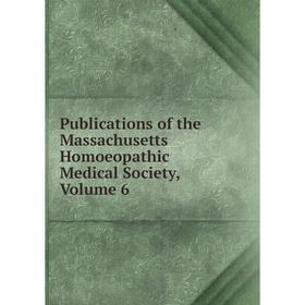 

Книга Publications of the Massachusetts Homoeopathic Medical Society. Volume 6