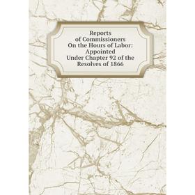 

Книга Reports of Commissioners On the Hours of Labor: Appointed Under Chapter 92 of the Resolves of 1866