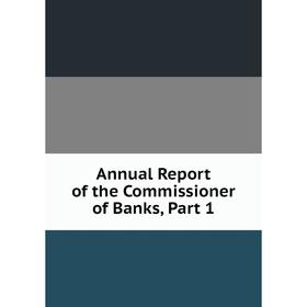 

Книга Annual Report of the Commissioner of Banks, Part 1