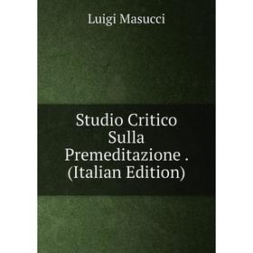 

Книга Studio Critico Sulla Premeditazione. (Italian Edition). Luigi Masucci