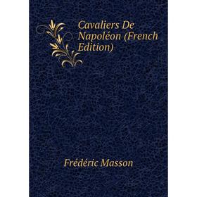 

Книга Cavaliers De Napoléon (French Edition). Masson Frederic