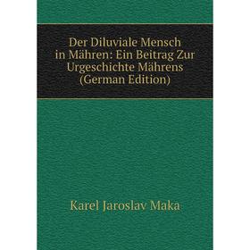 

Книга Der Diluviale Mensch in Mähren: Ein Beitrag Zur Urgeschichte Mährens (German Edition). Karel Jaroslav Maka