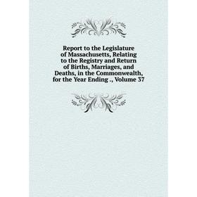 

Книга Report to the Legislature of Massachusetts, Relating to the Registry and Return of Births, Marriages, and Deaths, in the Commonwealth