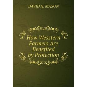 

Книга How Wesstern Farmers Are Benefited by Protection. DAVID H. MASON