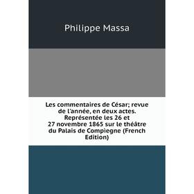 

Книга Les commentaires de César; revue de l'année, en deux actes Représentée les 26 et 27 novembre 1865 sur le théâtre du Palais de Compìegne i