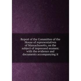 

Книга Report of the Committee of the House of representatives of Massachusetts, on the subject of impressed seamen