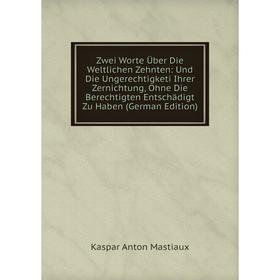 

Книга Zwei Worte Über Die Weltlichen Zehnten: Und Die Ungerechtigketi Ihrer Zernichtung, Ohne Die Berechtigten Entschädigt Zu Haben