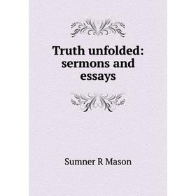 

Книга Truth unfolded: sermons and essays. Sumner R Mason
