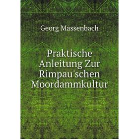 

Книга Praktische Anleitung Zur Rimpau'schen Moordammkultur. Georg Massenbach