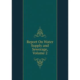 

Книга Report On Water Supply and Sewerage. Volume 2