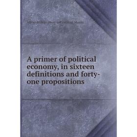 

Книга A primer of political economy, in sixteen definitions and forty-one propositions. Alfred Bishop. [from old catalog] Mason
