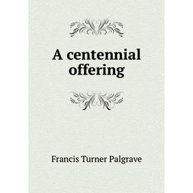 

Книга A centennial offering. Francis Turner Palgrave