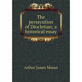 

Книга The persecution of Diocletian; a historical essay. Arthur James Mason