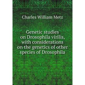 

Книга Genetic studies on Drosophila virilis, with considerations on the genetics of other species of Drosophila. Charles William Metz