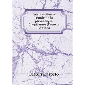 

Книга Introduction à l'étude de la phonétique égyptienne (French Edition). Gaston Maspero