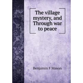 

Книга The village mystery, and Through war to peace. Benjamin F Mason