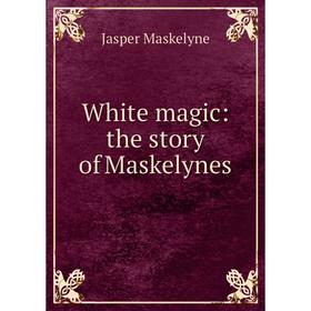 

Книга White magic: the story of Maskelynes. Jasper Maskelyne