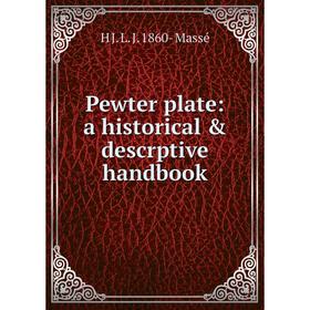 

Книга Pewter plate: a historical & descrptive handbook. H J. L. J. 1860- Massé