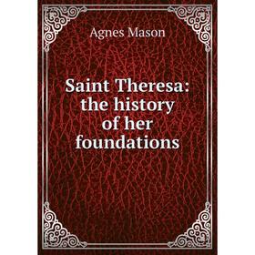 

Книга Saint Theresa: the history of her foundations. Agnes Mason