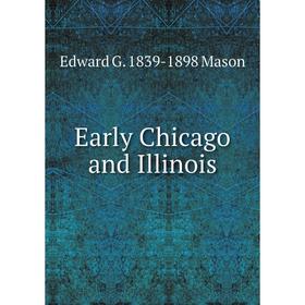 

Книга Early Chicago and Illinois. Edward G. 1839-1898 Mason