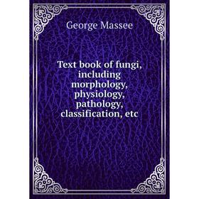 

Книга Text book of fungi, including morphology, physiology, pathology, classification, etc. George Massee