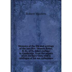 

Книга Memoirs of the life and writings of the late Rev Thomas Baker, B D, of St John's college in Cambridge, from the papers of Dr Zachary Grey