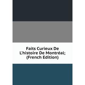 

Книга Faits Curieux De L'histoire De Montréal; (French Edition)