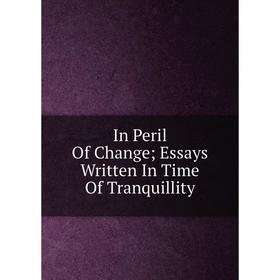 

Книга In Peril Of Change; Essays Written In Time Of Tranquillity
