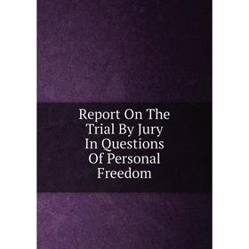 

Книга Report On The Trial By Jury In Questions Of Personal Freedom