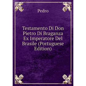 

Книга Testamento Di Don Pietro Di Braganza Ex Imperatore Del Brasile (Portuguese Edition). Pedro