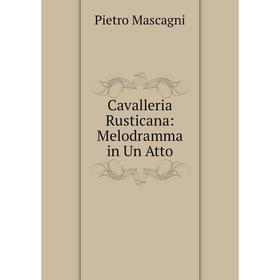 

Книга Cavalleria Rusticana: Melodramma in Un Atto. Pietro Mascagni