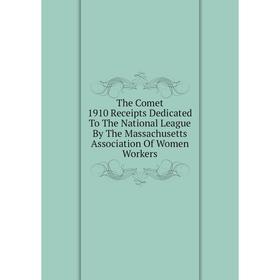 

Книга The Comet 1910 Receipts Dedicated To The National League By The Massachusetts Association Of Women Workers